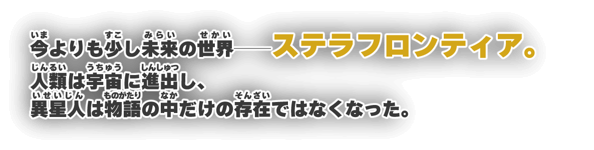 今よりも少し未来の世界──ステラフロンティア。人類は宇宙に進出し、異星人は物語の中だけの存在ではなくなった。