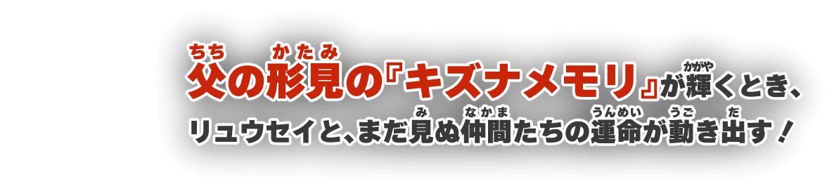 父の形見の『キズナメモリ』が輝くとき、リュウセイと、まだ見ぬ仲間たちの運命が動き出す！